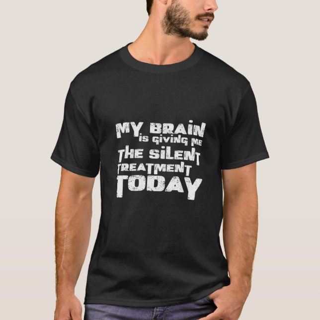 My Brain Is Giving Me The Silent Treatment Today   T-Shirt (Front)