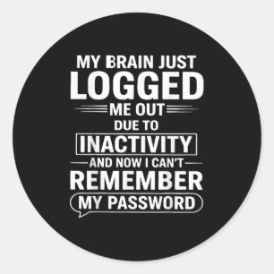 My Brain Just Logged Me Out Die To Inactivity And  Classic Round Sticker