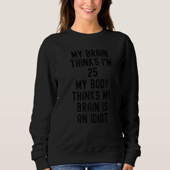 My Brain Thinks I'm 25  Sarcastic Quotes  Text Sweatshirt (Front)