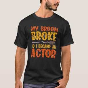 My Broom Broke So I Became A Actor Halloween T-Shirt