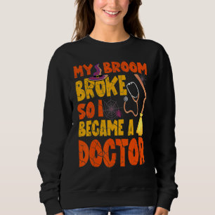 My Broom Broke So I Became A Doctor  Halloween Lov Sweatshirt