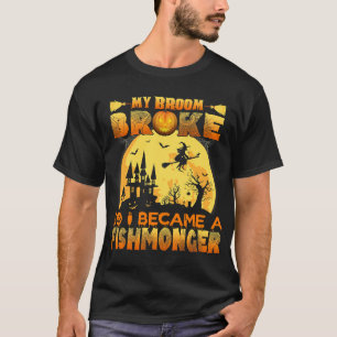 My Broom Broke So I Became A Fishmonger Halloween T-Shirt