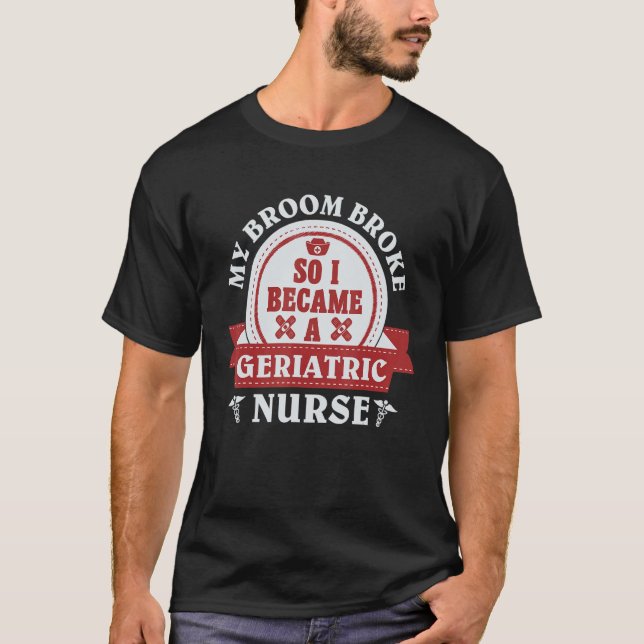 My broom broke so I became a geriatric nurse 1 T-Shirt (Front)