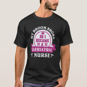 My broom broke so I became a geriatric nurse 1 T-Shirt