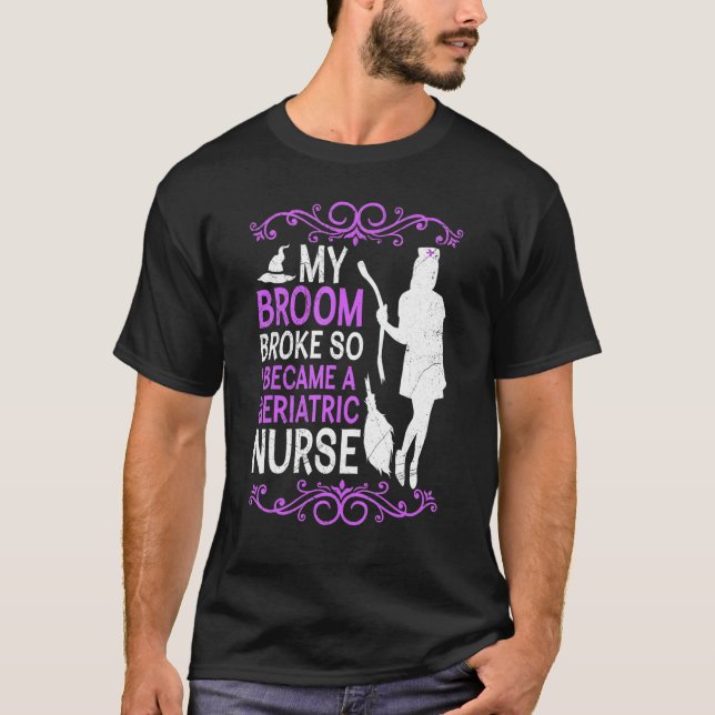 My broom broke so I became a geriatric nurse T-Shirt (Front)