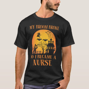 My Broom Broke So I Became A Nurse Halloween T-Shirt