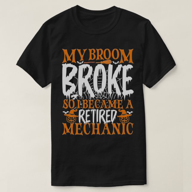 My Broom Broke So I Became A Retired Mechanic Cool T-Shirt (Design Front)