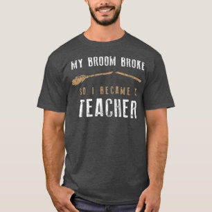 My Broom Broke So I Became A Teacher , Halloween T-Shirt
