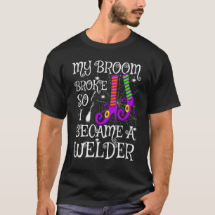 My Broom Broke So I Became A Welder Halloween T-Shirt