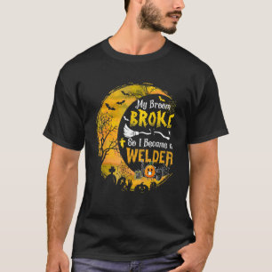 My Broom Broke So I Became A Welder Halloween Wit T-Shirt