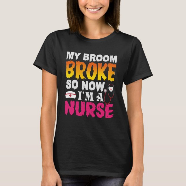 My Broom Broke So Now I Am A Nurse  Halloween 2023 T-Shirt (Front)