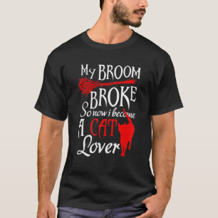 My Broom Broke So Now I Become A Cat   Tee