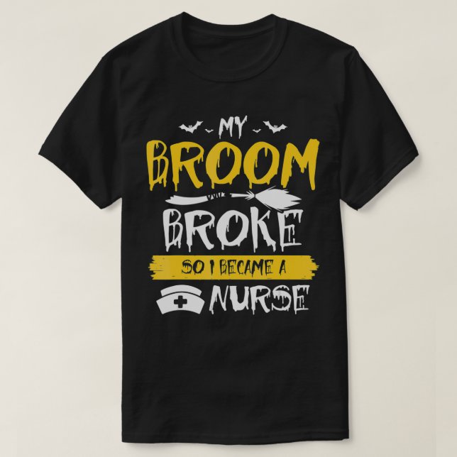 My Broom Broke So Now I Become a Nurse  T-Shirt (Design Front)