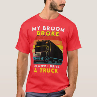 My broom broke So now I drive a truck T-Shirt