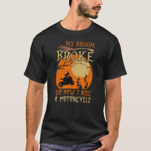 My Broom Broke So Now I Ride A Motorcycle Biker Ha T-Shirt