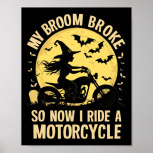 My Broom Broke So Now I Ride A Motorcycle  Poster