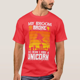 MY BROOM BROKE SO NOW I RIDE A UNICORN HAPPY HALLO T-Shirt