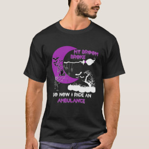 My Broom Broke So Now I Ride An Ambulance Funny Ha T-Shirt