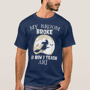 My Broom Broke So Now I Teach Art Teacher Hallowee T-Shirt