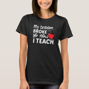 My Broom Broke So Now I Teach Halloween Witch Scho T-Shirt