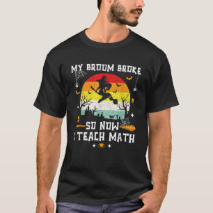 My Broom Broke So Now I Teach Math Teacher Witch H T-Shirt