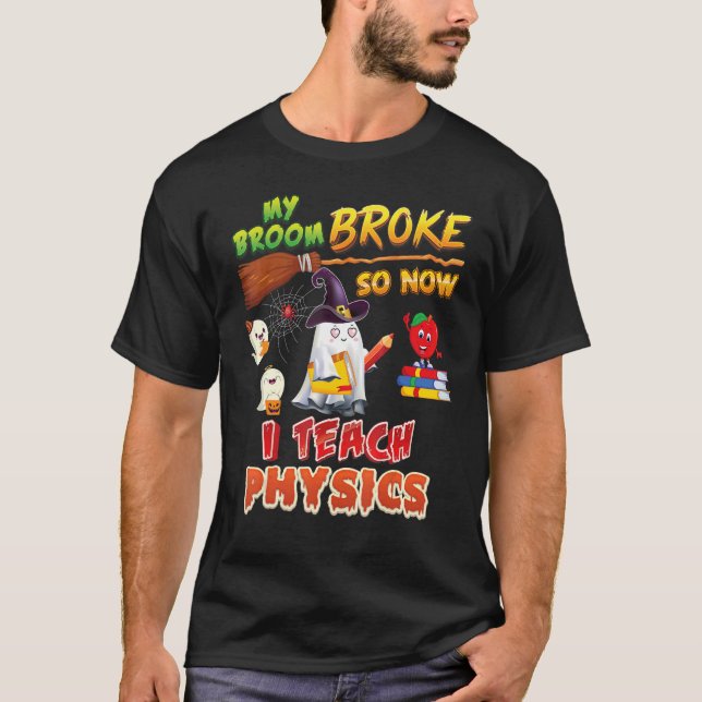 My Broom Broke So Now I Teach Physics Halloween Gh T-Shirt (Front)
