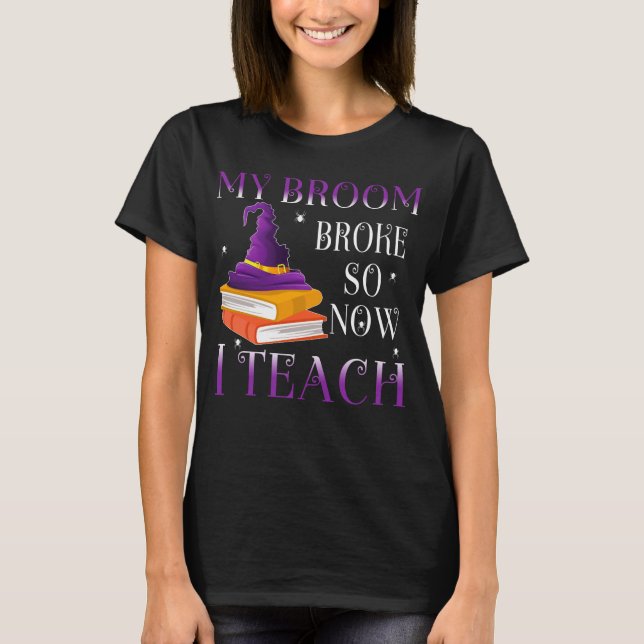 My Broom broke so now I teach T-Shirt (Front)