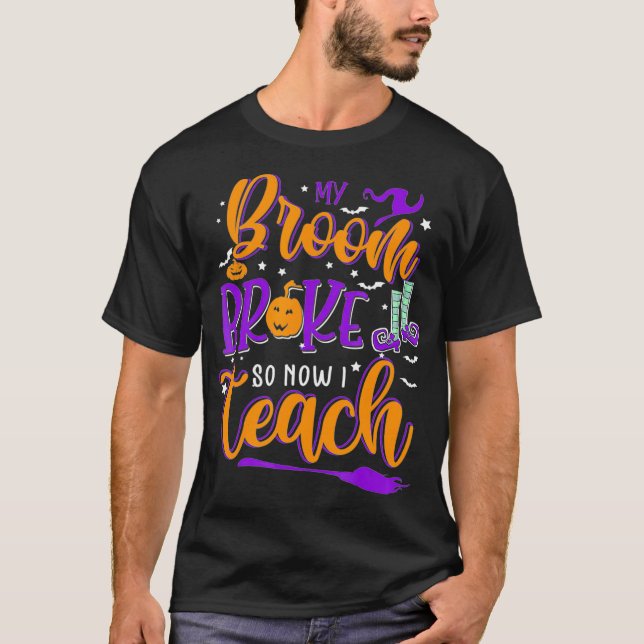 My Broom Broke So Now I Teach Teacher Halloween Co T-Shirt (Front)
