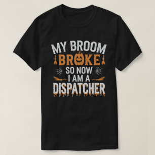 My Broom Broke, So Now I'm a Dispatcher T-Shirt