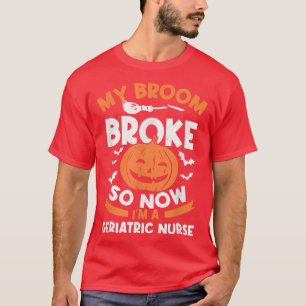 My Broom Broke So Now I'm A Geriatric Nurse Hallow T-Shirt