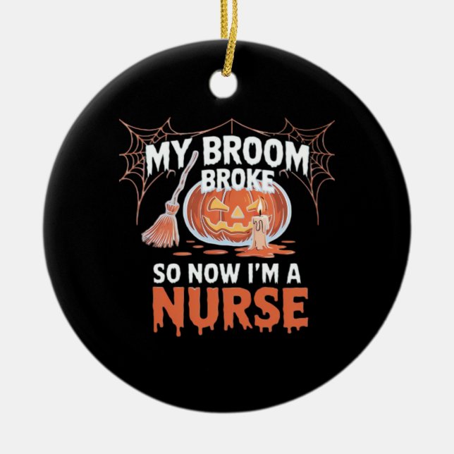 My Broom Broke So Now I'm A Nurse Funny Halloween  Ceramic Ornament (Front)