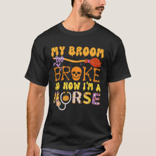 My Broom Broke So Now Im A Nurse Halloween Nurse G T-Shirt