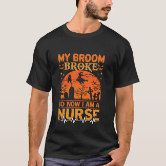 My Broom Broke So Now I'm A Nurse Halloween Nurse  T-Shirt