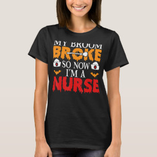 My Broom Broke So Now I'm A Nurse Halloween Nurse T-Shirt