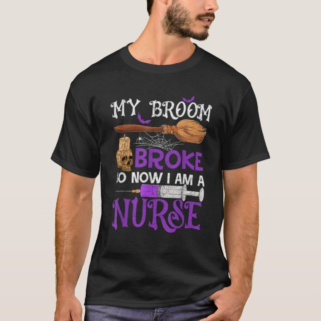 My Broom Broke So Now Im A Nurse Nursing Witch Hal T-Shirt (Front)
