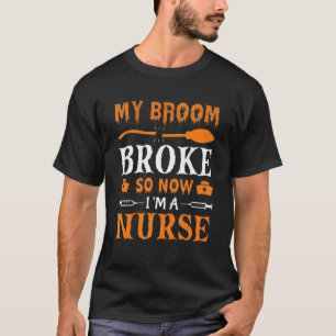 My Broom Broke So Now I'm A Nurse T-Shirt