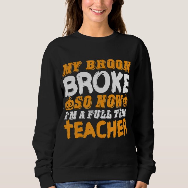 My Broom Broke So Now I'm A Teacher Halloween Sweatshirt (Front)