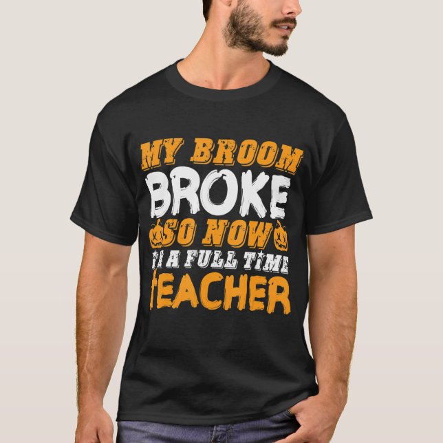 My Broom Broke So Now I'm A Teacher Halloween T-Shirt (Front)