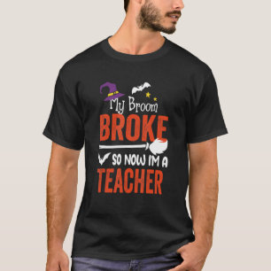 My Broom Broke So Now I'm A Teacher Halloween Witc T-Shirt