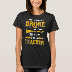 My Broom Broke So Now I'm A Teacher Shirt Funny Ha