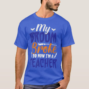 My Broom Broke So Now I'm A Teacher T-Shirt