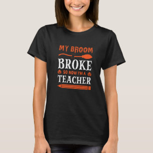 My Broom Broke So Now I'm A Teacher   T-Shirt