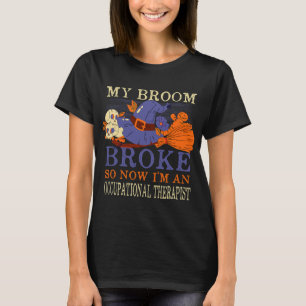 My Broom Broke So Now Im an Occupational Therapist T-Shirt