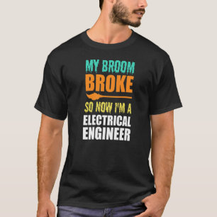 My Broom Broke so now I'm Electrical Engineer Hall T-Shirt