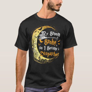 My Broom is broke so I became a Dispatcher Hallowe T-Shirt
