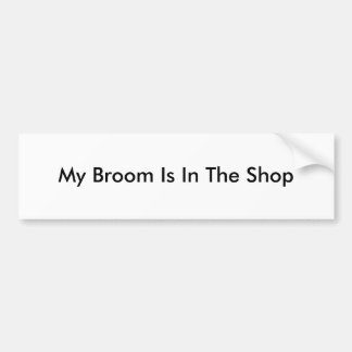 My Broom Is In The Shop Bumper Sticker