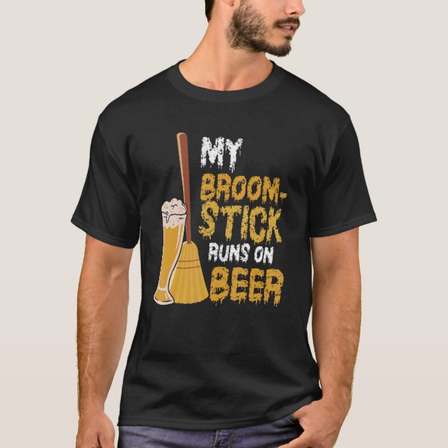 My Broomstick Runs On Beer   Halloween Witchery Be T-Shirt (Front)