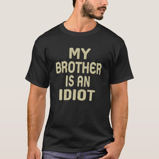 My Brother Is An Idiot Funny Sarcastic Father's Da T-Shirt (Front)