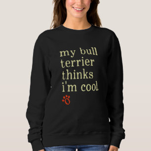 My Bull Terrier Thinks Im Cool Bully Dog Sweatshirt