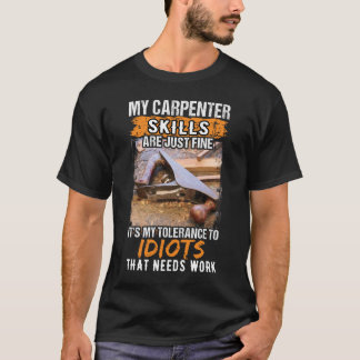 My Carpenter Skills Are Just Fine Funny Woodworker T-Shirt